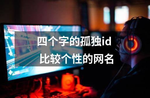四个字的孤独id 比较个性的网名-第1张-游戏信息-龙启网