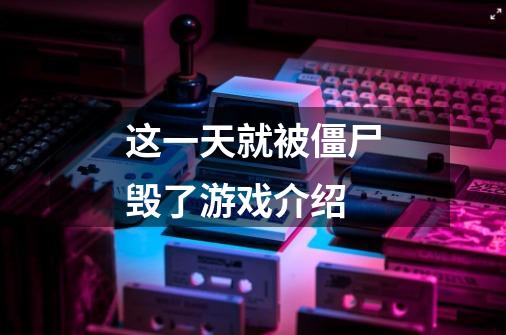 这一天就被僵尸毁了游戏介绍-第1张-游戏信息-龙启网