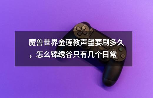 魔兽世界金莲教声望要刷多久,怎么锦绣谷只有几个日常-第1张-游戏信息-龙启网