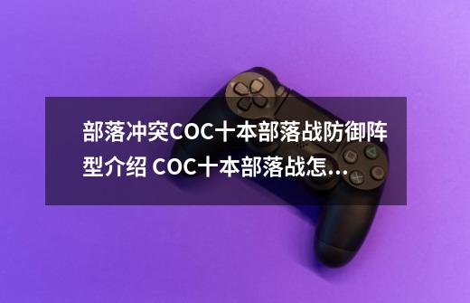 部落冲突COC十本部落战防御阵型介绍 COC十本部落战怎么防守-第1张-游戏信息-龙启网