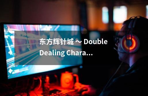 东方辉针城 ~ Double Dealing Character.的配置要求-第1张-游戏信息-龙启网