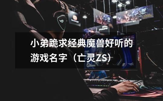 小弟跪求经典魔兽好听的游戏名字（亡灵ZS）-第1张-游戏信息-龙启网