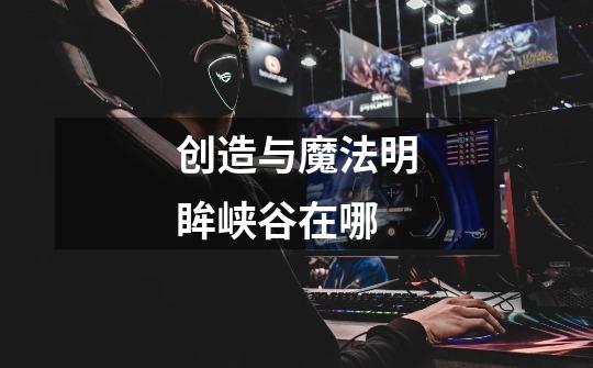 创造与魔法明眸峡谷在哪-第1张-游戏信息-龙启网