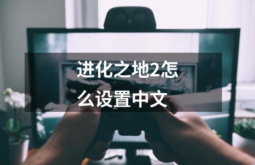 进化之地2怎么设置中文-第1张-游戏信息-龙启网