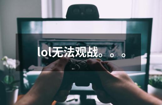 lol无法观战。。。-第1张-游戏信息-龙启网