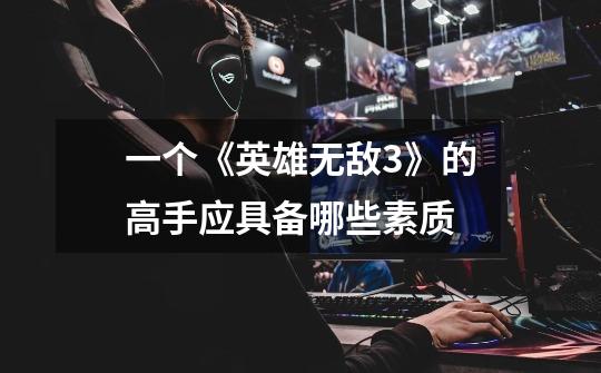 一个《英雄无敌3》的高手应具备哪些素质-第1张-游戏信息-龙启网