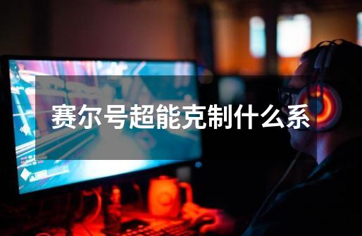 赛尔号超能克制什么系-第1张-游戏信息-龙启网