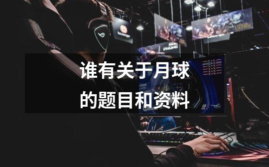 谁有关于月球的题目和资料-第1张-游戏信息-龙启网