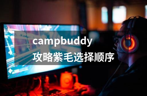campbuddy攻略紫毛选择顺序-第1张-游戏信息-龙启网