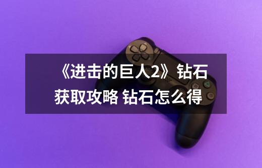 《进击的巨人2》钻石获取攻略 钻石怎么得-第1张-游戏信息-龙启网