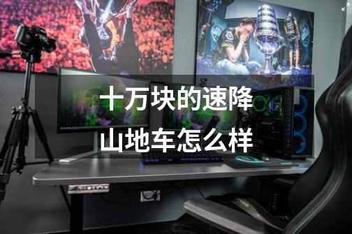 十万块的速降山地车怎么样-第1张-游戏信息-龙启网