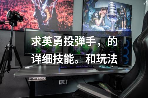 求英勇投弹手,的详细技能。和玩法-第1张-游戏信息-龙启网