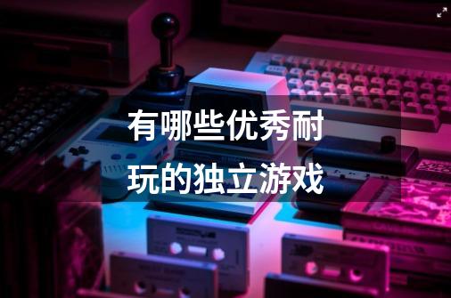 有哪些优秀耐玩的独立游戏-第1张-游戏信息-龙启网