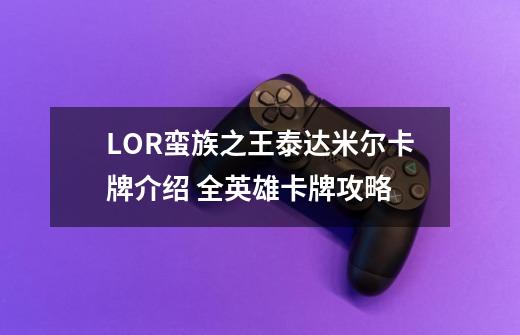 LOR蛮族之王泰达米尔卡牌介绍 全英雄卡牌攻略-第1张-游戏信息-龙启网