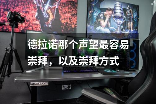 德拉诺哪个声望最容易崇拜,以及崇拜方式-第1张-游戏信息-龙启网