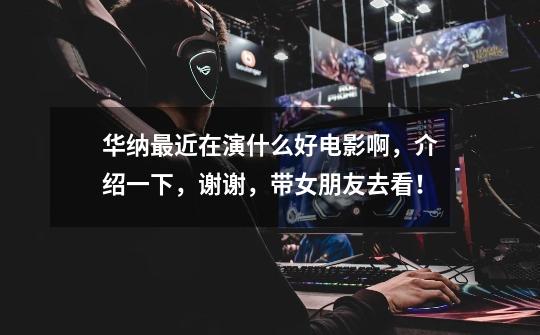 华纳最近在演什么好电影啊，介绍一下，谢谢，带女朋友去看！-第1张-游戏信息-龙启网