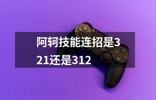 阿轲技能连招是321还是312-第1张-游戏信息-龙启网