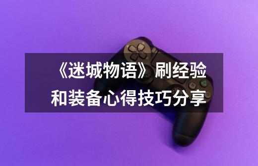 《迷城物语》刷经验和装备心得技巧分享-第1张-游戏信息-龙启网