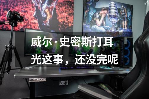威尔·史密斯打耳光这事,还没完呢-第1张-游戏信息-龙启网