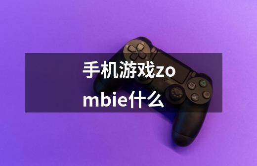 手机游戏zombie什么-第1张-游戏信息-龙启网
