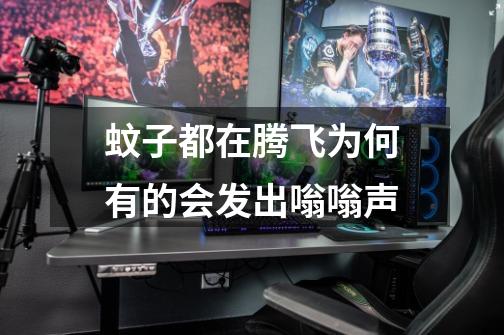 蚊子都在腾飞为何有的会发出嗡嗡声-第1张-游戏信息-龙启网