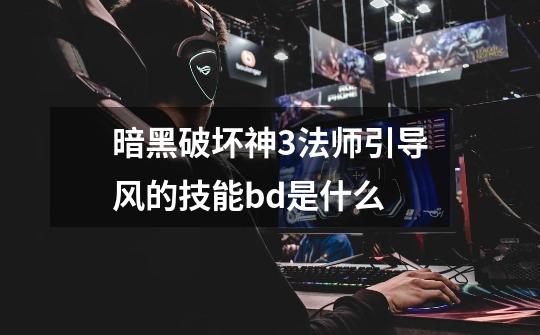 暗黑破坏神3法师引导风的技能bd是什么-第1张-游戏信息-龙启网
