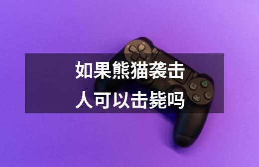如果熊猫袭击人可以击毙吗-第1张-游戏信息-龙启网