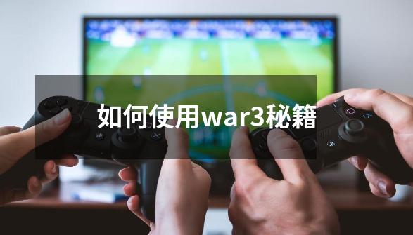 如何使用war3秘籍-第1张-游戏信息-龙启网