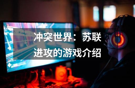 冲突世界:苏联进攻的游戏介绍-第1张-游戏信息-龙启网