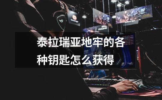 泰拉瑞亚地牢的各种钥匙怎么获得-第1张-游戏信息-龙启网
