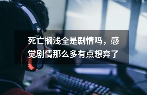 死亡搁浅全是剧情吗，感觉剧情那么多有点想弃了-第1张-游戏信息-龙启网