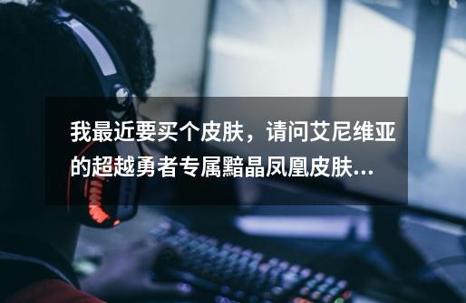 我最近要买个皮肤，请问艾尼维亚的超越勇者专属黯晶凤凰皮肤和阿狸的歌手皮肤哪个好啊-第1张-游戏信息-龙启网