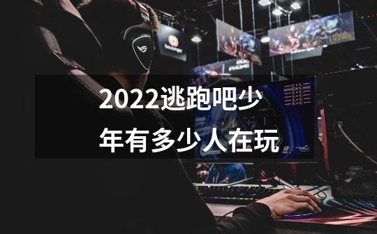 2022逃跑吧少年有多少人在玩-第1张-游戏信息-龙启网