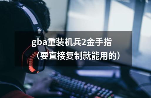 gba重装机兵2金手指(要直接复制就能用的)-第1张-游戏信息-龙启网