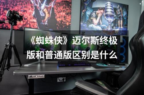 《蜘蛛侠》迈尔斯终极版和普通版区别是什么-第1张-游戏信息-龙启网