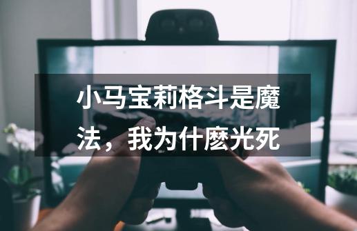 小马宝莉格斗是魔法,我为什麽光死-第1张-游戏信息-龙启网