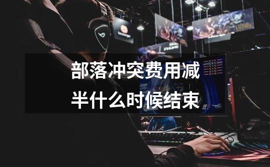 部落冲突费用减半什么时候结束-第1张-游戏信息-龙启网