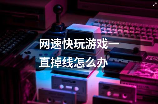 网速快玩游戏一直掉线怎么办-第1张-游戏信息-龙启网