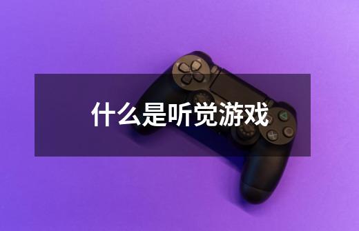什么是听觉游戏-第1张-游戏信息-龙启网