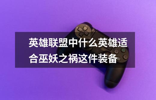 英雄联盟中什么英雄适合巫妖之祸这件装备-第1张-游戏信息-龙启网