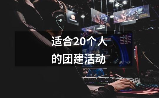 适合20个人的团建活动-第1张-游戏信息-龙启网