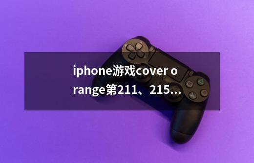 iphone游戏cover orange第211、215关怎么过,求攻略-第1张-游戏信息-龙启网