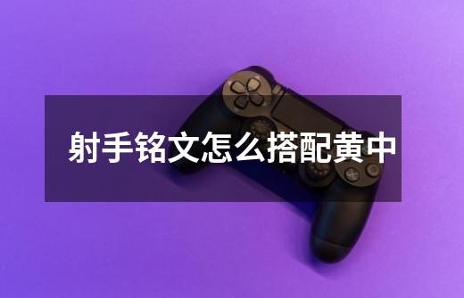射手铭文怎么搭配黄中-第1张-游戏信息-龙启网