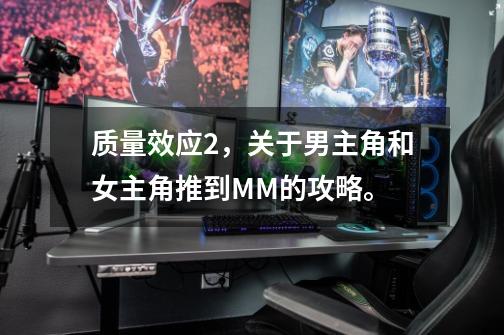 质量效应2，关于男主角和女主角推到MM的攻略。-第1张-游戏信息-龙启网