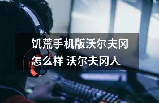 饥荒手机版沃尔夫冈怎么样 沃尔夫冈人-第1张-游戏信息-龙启网