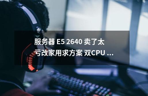 服务器 E5 2640 卖了太亏改家用求方案 双CPU E5 2640 六核 服务器主板 INTE-第1张-游戏信息-龙启网