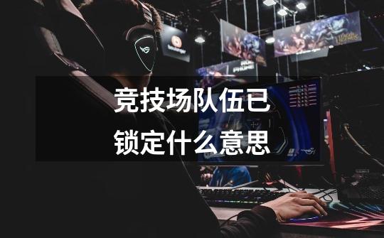 竞技场队伍已锁定什么意思-第1张-游戏信息-龙启网