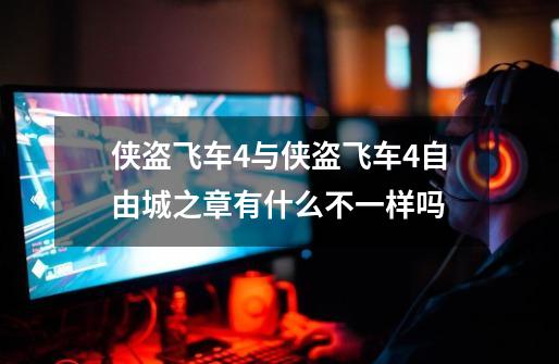 侠盗飞车4与侠盗飞车4自由城之章有什么不一样吗-第1张-游戏信息-龙启网