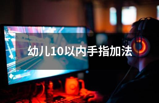 幼儿10以内手指加法-第1张-游戏信息-龙启网