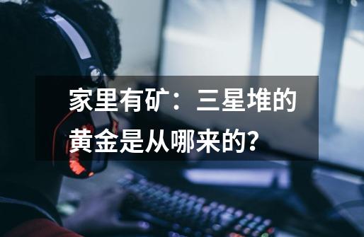 家里有矿:三星堆的黄金是从哪来的?-第1张-游戏信息-龙启网